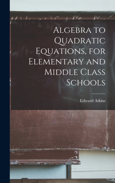 Algebra to Quadratic Equations, for Elementary and Middle Class Schools, Hardback Book