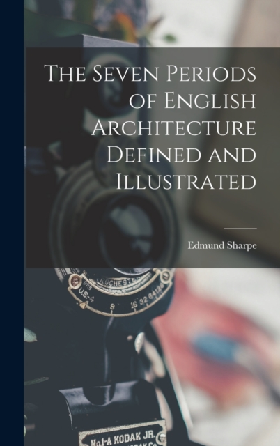 The Seven Periods of English Architecture Defined and Illustrated, Hardback Book