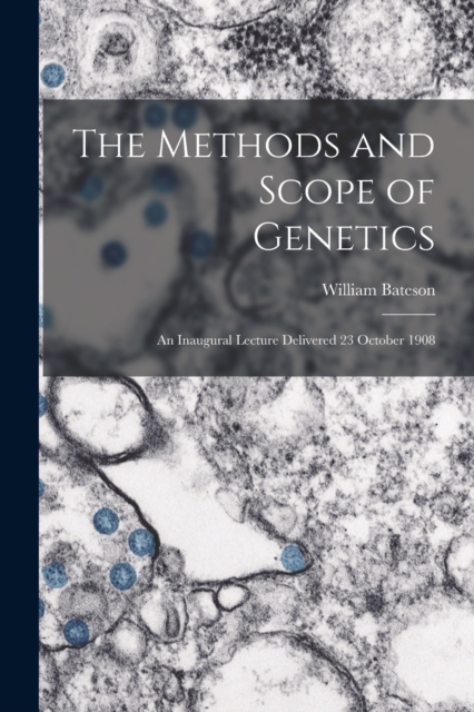 The Methods and Scope of Genetics : An Inaugural Lecture Delivered 23 October 1908, Paperback / softback Book