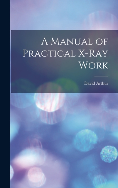 A Manual of Practical X-Ray Work, Hardback Book