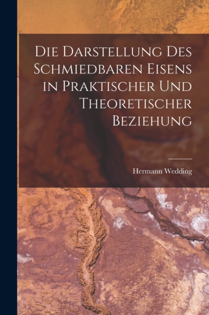 Die Darstellung Des Schmiedbaren Eisens in Praktischer Und Theoretischer Beziehung, Paperback / softback Book