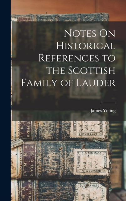 Notes On Historical References to the Scottish Family of Lauder, Hardback Book