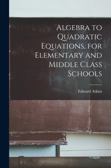 Algebra to Quadratic Equations, for Elementary and Middle Class Schools, Paperback / softback Book