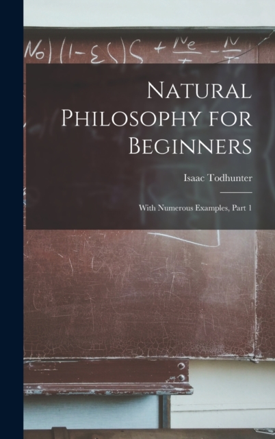 Natural Philosophy for Beginners : With Numerous Examples, Part 1, Hardback Book