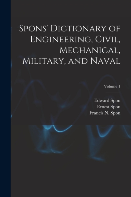 Spons' Dictionary of Engineering, Civil, Mechanical, Military, and Naval; Volume 1, Paperback / softback Book