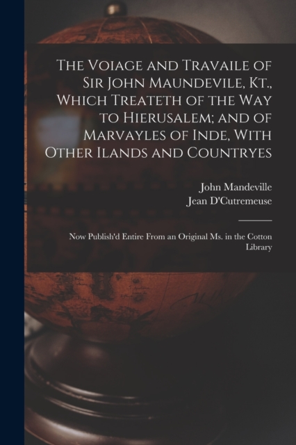 The Voiage and Travaile of Sir John Maundevile, Kt., Which Treateth of the Way to Hierusalem; and of Marvayles of Inde, With Other Ilands and Countryes : Now Publish'd Entire From an Original Ms. in t, Paperback / softback Book