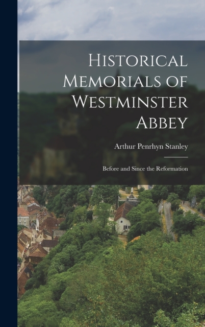 Historical Memorials of Westminster Abbey : Before and Since the Reformation, Hardback Book