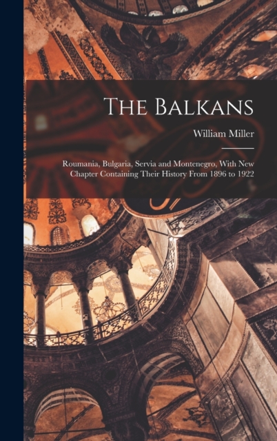 The Balkans : Roumania, Bulgaria, Servia and Montenegro, With New Chapter Containing Their History From 1896 to 1922, Hardback Book