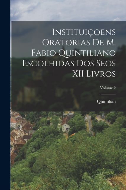 Instituicoens Oratorias De M. Fabio Quintiliano Escolhidas Dos Seos XII Livros; Volume 2, Paperback / softback Book