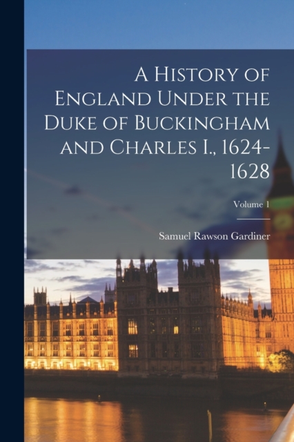 A History of England Under the Duke of Buckingham and Charles I., 1624-1628; Volume 1, Paperback / softback Book