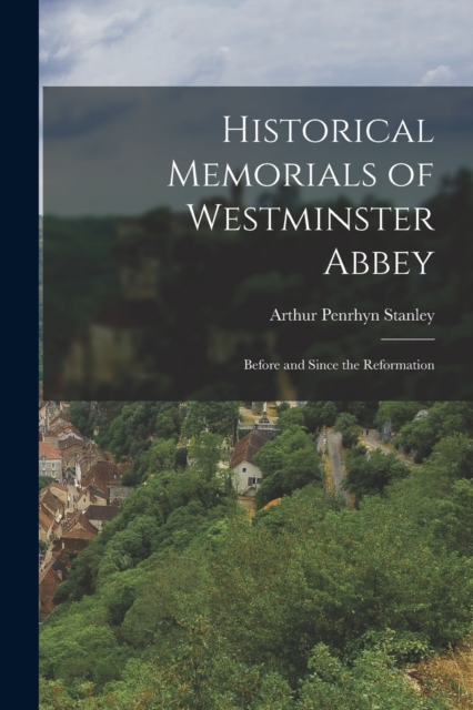 Historical Memorials of Westminster Abbey : Before and Since the Reformation, Paperback / softback Book