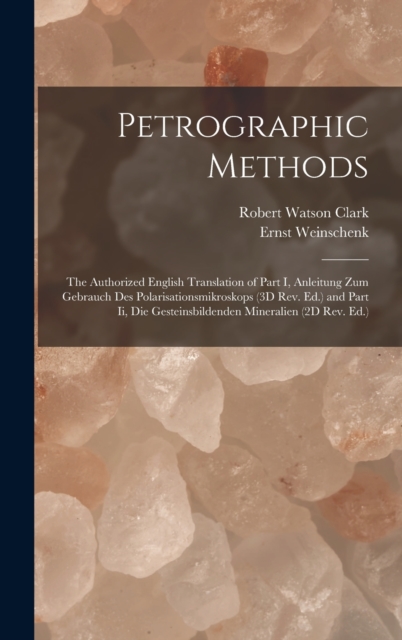 Petrographic Methods : The Authorized English Translation of Part I, Anleitung Zum Gebrauch Des Polarisationsmikroskops (3D Rev. Ed.) and Part Ii, Die Gesteinsbildenden Mineralien (2D Rev. Ed.), Hardback Book
