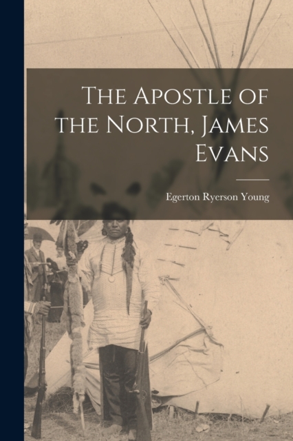 The Apostle of the North, James Evans, Paperback / softback Book