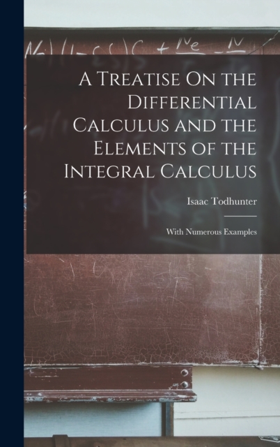 A Treatise On the Differential Calculus and the Elements of the Integral Calculus : With Numerous Examples, Hardback Book