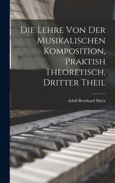 Die Lehre Von Der Musikalischen Komposition, Praktish Theoretisch, Dritter Theil, Hardback Book