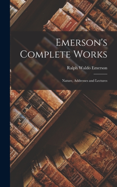 Emerson's Complete Works : Nature, Addresses and Lectures, Hardback Book