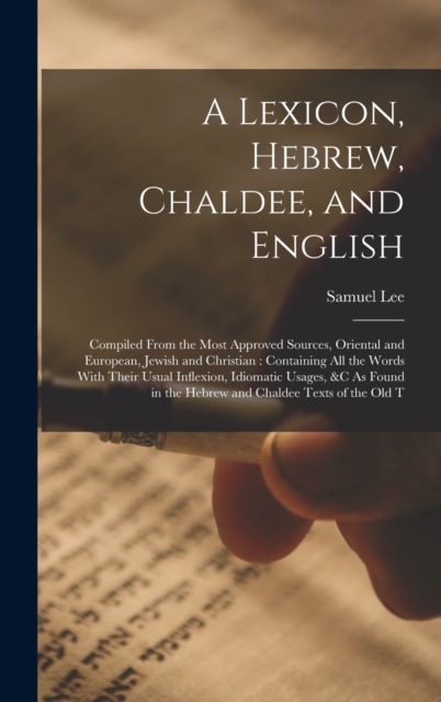 A Lexicon, Hebrew, Chaldee, and English : Compiled From the Most Approved Sources, Oriental and European, Jewish and Christian: Containing All the Words With Their Usual Inflexion, Idiomatic Usages, &, Hardback Book