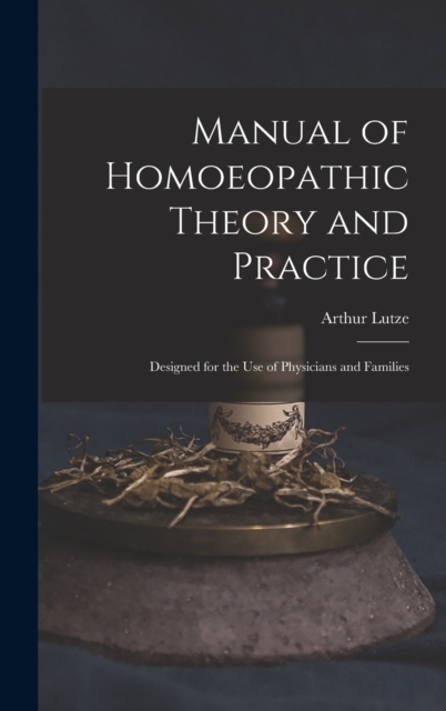 Manual of Homoeopathic Theory and Practice : Designed for the Use of Physicians and Families, Hardback Book