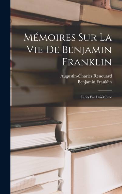 Memoires Sur La Vie De Benjamin Franklin : Ecrits Par Lui-Meme, Hardback Book