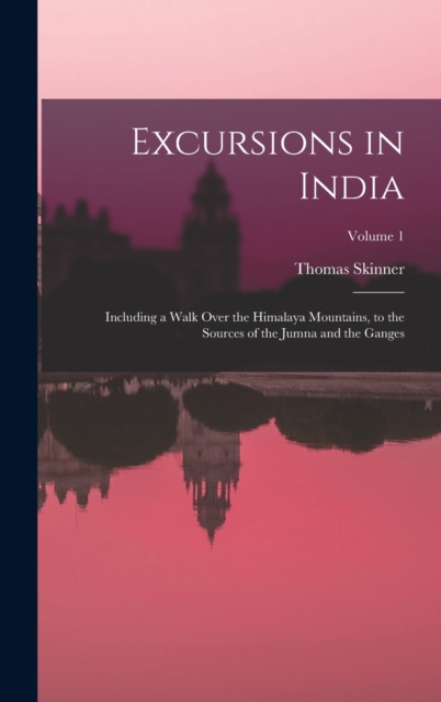 Excursions in India : Including a Walk Over the Himalaya Mountains, to the Sources of the Jumna and the Ganges; Volume 1, Hardback Book