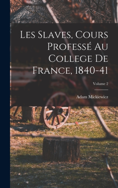 Les Slaves, Cours Professe Au College De France, 1840-41; Volume 2, Hardback Book