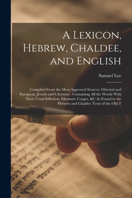 A Lexicon, Hebrew, Chaldee, and English : Compiled From the Most Approved Sources, Oriental and European, Jewish and Christian: Containing All the Words With Their Usual Inflexion, Idiomatic Usages, &, Paperback / softback Book