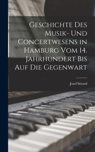 Geschichte Des Musik- Und Concertwesens in Hamburg Vom 14. Jahrhundert Bis Auf Die Gegenwart, Hardback Book