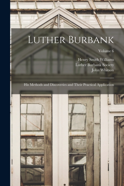 Luther Burbank : His Methods and Discoveries and Their Practical Application; Volume 6, Paperback / softback Book