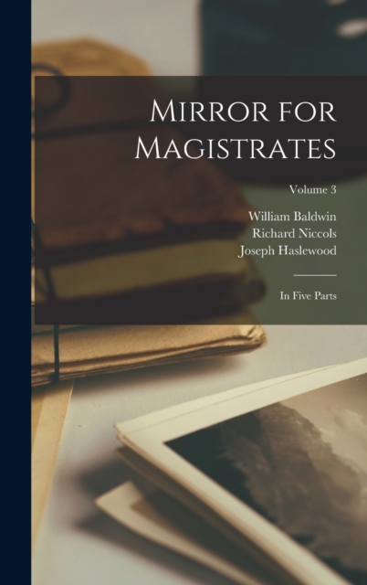 Mirror for Magistrates : In Five Parts; Volume 3, Hardback Book