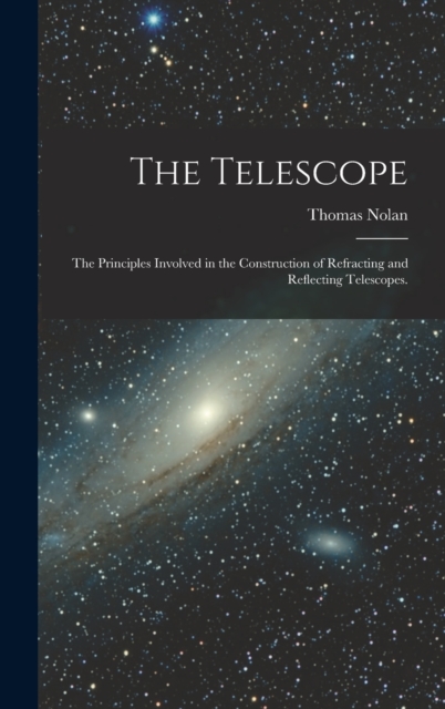 The Telescope : The Principles Involved in the Construction of Refracting and Reflecting Telescopes., Hardback Book