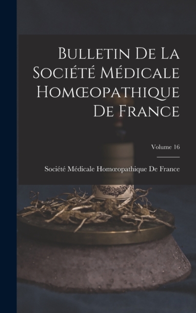 Bulletin De La Societe Medicale Homoeopathique De France; Volume 16, Hardback Book