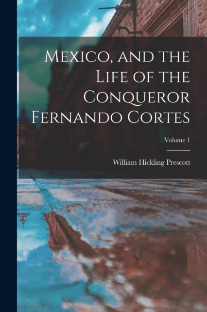 Mexico, and the Life of the Conqueror Fernando Cortes; Volume 1, Paperback / softback Book