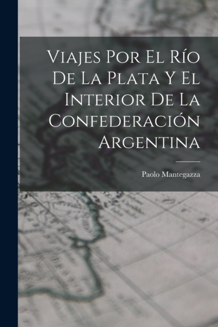 Viajes Por El Rio De La Plata Y El Interior De La Confederacion Argentina, Paperback / softback Book