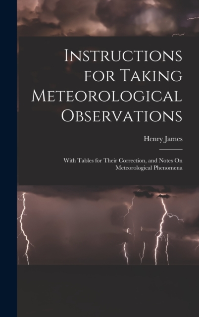 Instructions for Taking Meteorological Observations : With Tables for Their Correction, and Notes On Meteorological Phenomena, Hardback Book