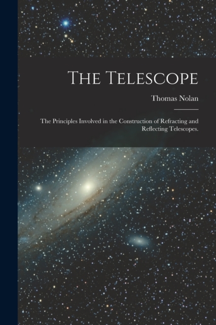 The Telescope : The Principles Involved in the Construction of Refracting and Reflecting Telescopes., Paperback / softback Book