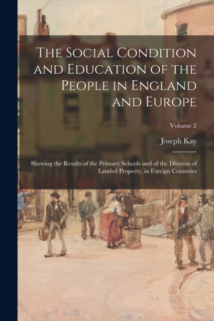 The Social Condition and Education of the People in England and Europe : Shewing the Results of the Primary Schools and of the Division of Landed Property, in Foreign Countries; Volume 2, Paperback / softback Book