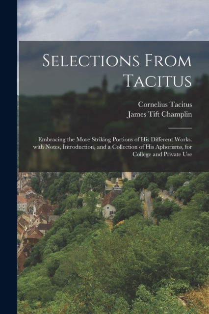 Selections from Tacitus : Embracing the More Striking Portions of His Different Works. with Notes, Introduction, and a Collection of His Aphorisms, for College and Private Use, Paperback / softback Book