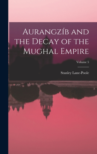 Aurangzib and the Decay of the Mughal Empire; Volume 5, Hardback Book
