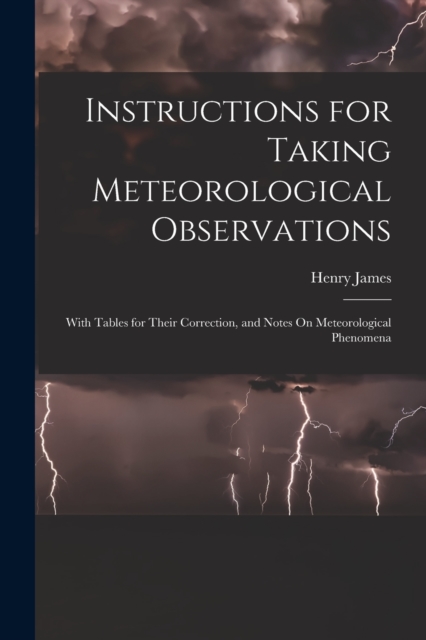 Instructions for Taking Meteorological Observations : With Tables for Their Correction, and Notes On Meteorological Phenomena, Paperback / softback Book