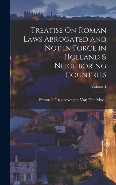 Treatise On Roman Laws Abrogated and Not in Force in Holland & Neighboring Countries; Volume 1, Hardback Book