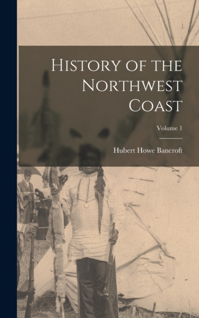 History of the Northwest Coast; Volume 1, Hardback Book