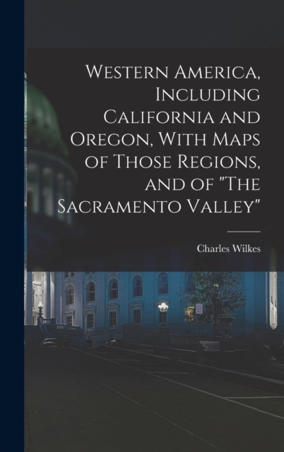 Western America, Including California and Oregon, With Maps of Those Regions, and of "The Sacramento Valley", Hardback Book