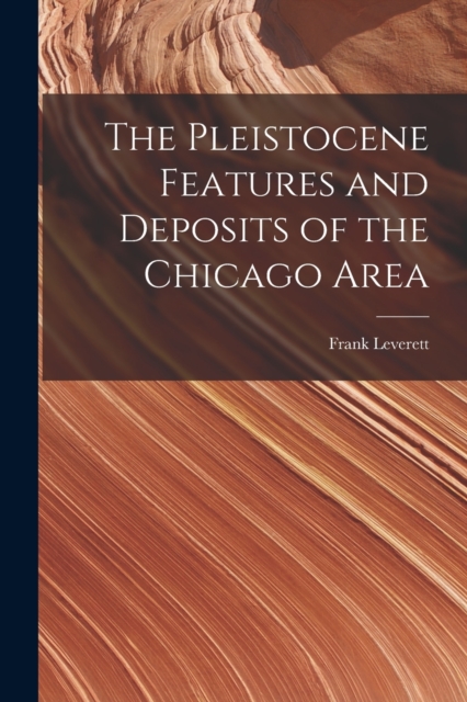 The Pleistocene Features and Deposits of the Chicago Area, Paperback / softback Book