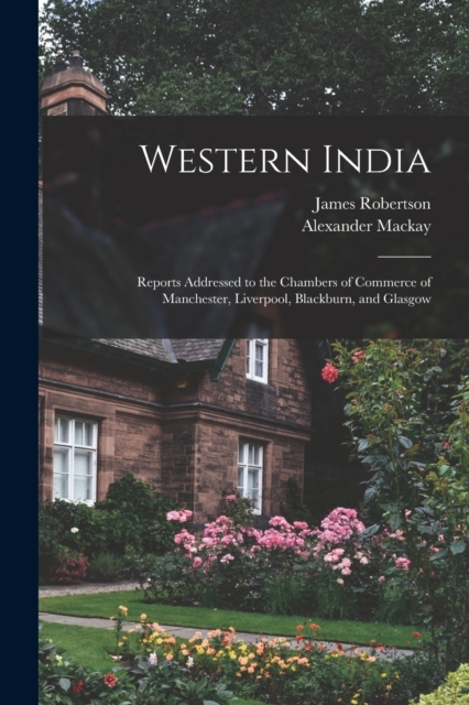 Western India : Reports Addressed to the Chambers of Commerce of Manchester, Liverpool, Blackburn, and Glasgow, Paperback / softback Book
