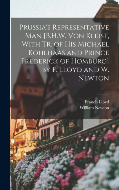 Prussia's Representative Man [B.H.W. Von Kleist, With Tr. of His Michael Kohlhaas and Prince Frederick of Homburg] by F. Lloyd and W. Newton, Hardback Book