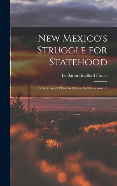 New Mexico's Struggle for Statehood : Sixty Years of Effort to Obtain Self Government, Hardback Book