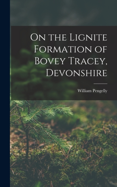 On the Lignite Formation of Bovey Tracey, Devonshire, Hardback Book