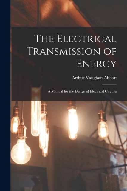 The Electrical Transmission of Energy : A Manual for the Design of Electrical Circuits, Paperback / softback Book