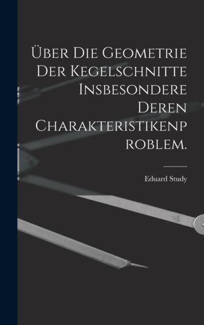 Uber die Geometrie der Kegelschnitte insbesondere deren Charakteristikenproblem., Hardback Book