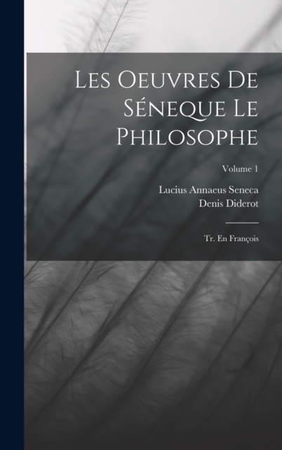 Les Oeuvres De Seneque Le Philosophe : Tr. En Francois; Volume 1, Hardback Book